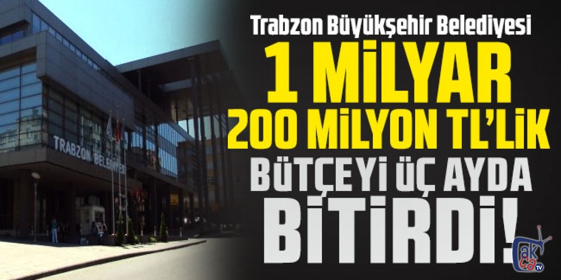 Trabzon Büyükşehir Belediyesi 1 milyar 200 milyon TL'lik bütçeyi üç ayda bitirdi