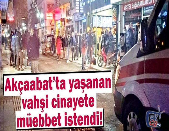 Akçaabat’ta yaşanan vahşi cinayete müebbet istendi!