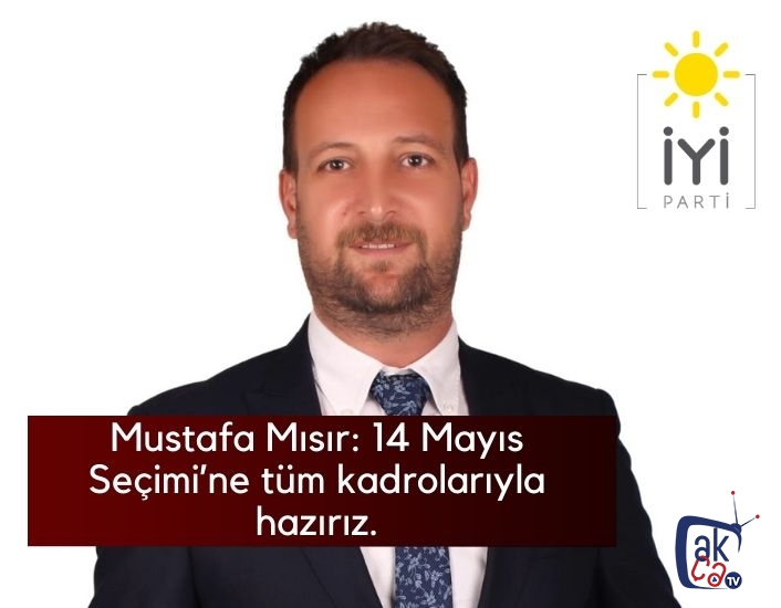 Mustafa Mısır : 14 Mayıs seçimine tüm kadrolarla hazırız.