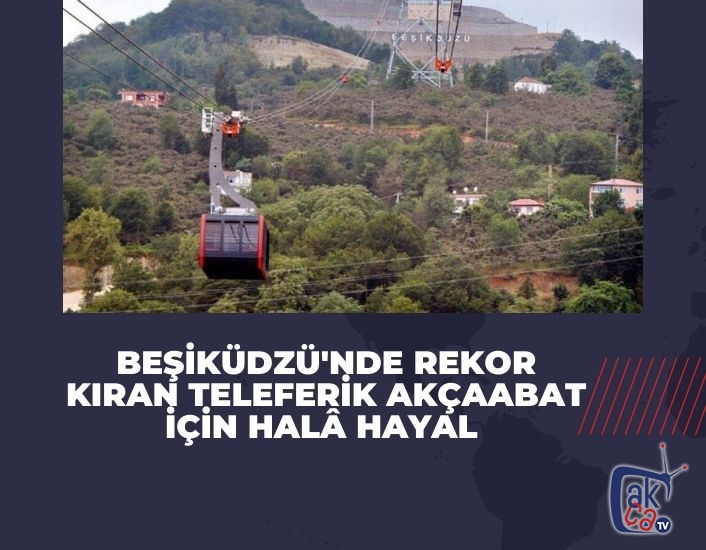 Beşiküdzü'nde rekor kıran teleferik Akçaabat için halâ hayal