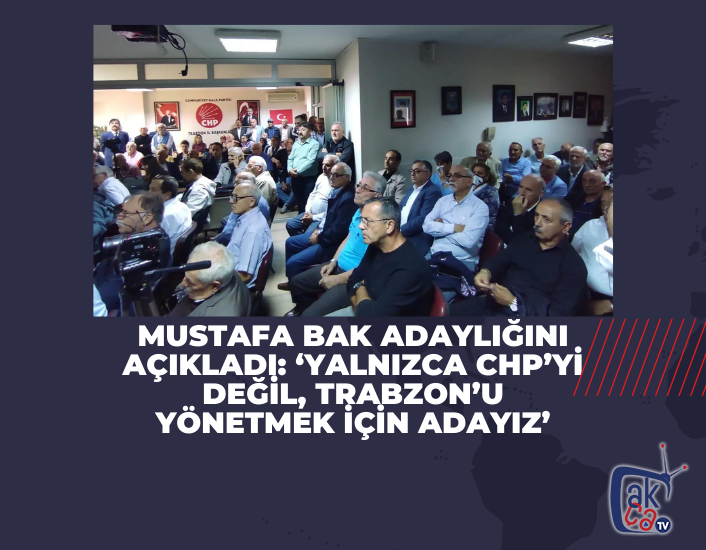 Mustafa Bak adaylığını açıkladı: ‘Yalnızca CHP’yi değil, Trabzon’u yönetmek için adayız’