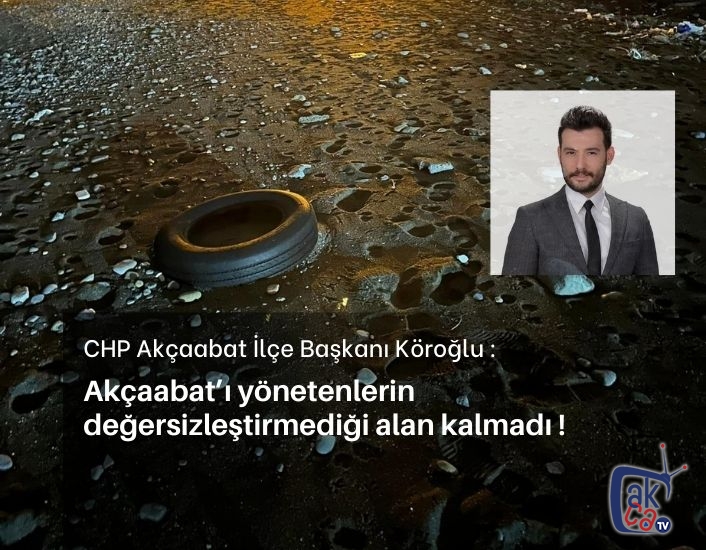 Emre Şahin Köroğlu : Akçaabat’ı yönetenlerin değersizleştirmediği alan kalmadı !