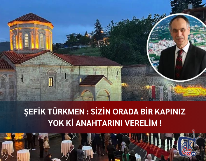 Şefik Türkmen: Sizin orada bir kapınız yok ki anahtarını verelim!
