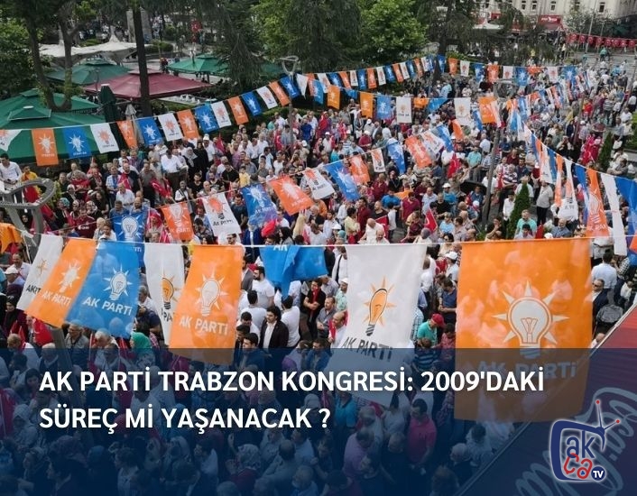 Ak Parti Trabzon Kongresi: 2009'daki süreç mi yaşanacak ?
