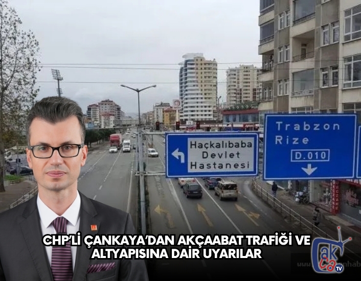 CHP’li Çankaya’dan Akçaabat Trafiği ve Altyapısına Dair Uyarılar
