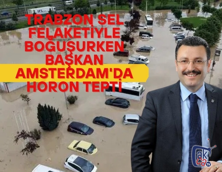 Trabzon sel felaketiyle boğuşurken Başkan Amsterdam'da horon tepti