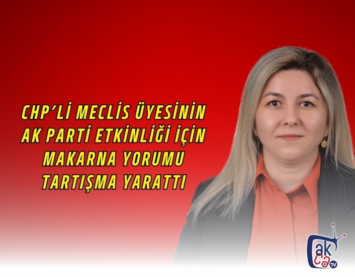 CHP’li Meclis Üyesinin AK Parti Etkinliği İçin Makarna Yorumu Tartışma Yarattı