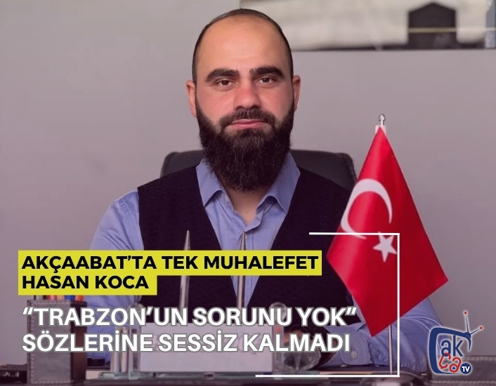 Akçaabat’ta tek muhalefet hasan koca: “TRABZON’UN SORUNU YOK” SÖZLERİNE SESSİZ KALMADI