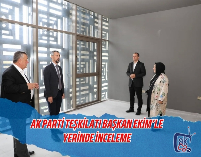AK PARTİ TEŞKİLATI BAŞKAN EKİM’LE YERİNDE İNCELEME