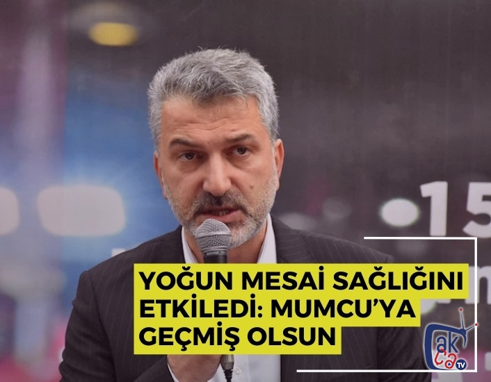 Yoğun Mesai Sağlığını Etkiledi: Mumcu’ya Geçmiş Olsun