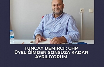 Tuncay Demirci : CHP üyeliğimden sonsuza kadar ayrılıyorum