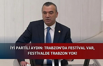 İYİ PARTİLİ AYDIN: TRABZON’DA FESTİVAL VAR, FESTİVALDE TRABZON YOK!