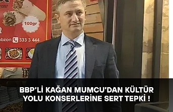 BBP’li Kağan Mumcu’dan Kültür Yolu Konserlerine Sert Tepki !