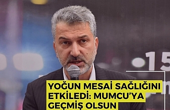 Yoğun Mesai Sağlığını Etkiledi: Mumcu’ya Geçmiş Olsun