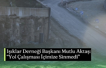 Işıklar Derneği Başkanı Mutlu Aktaş: “Yol Çalışması İçimize Sinmedi”