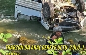Trabzon'da araç dereye uçtu: 2 ölü, 1 yaralı