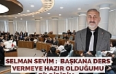 Selman Sevim :  Başkana ders vermeye hazır olduğumu bildiririm..