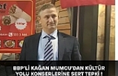 BBP’li Kağan Mumcu’dan Kültür Yolu Konserlerine Sert Tepki !