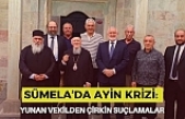 SÜMELA’DA AYİN KRİZİ: YUNAN VEKİLDEN ÇİRKİN SUÇLAMALAR