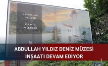 Abdullah Yıldız Deniz Müzesi inşaatı devam ediyor