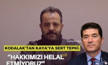 KODALAK’TAN KAYA’YA SERT TEPKİ: “HAKKIMIZI HELAL ETMİYORUZ”