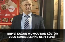 BBP’li Kağan Mumcu’dan Kültür Yolu Konserlerine Sert Tepki !