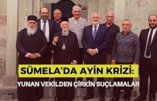 SÜMELA’DA AYİN KRİZİ: YUNAN VEKİLDEN ÇİRKİN SUÇLAMALAR