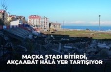 Maçka stadı bitirdi, Akçaabat hâlâ yer tartışıyor!