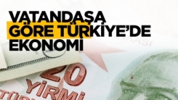 TÜRKİYE'NİN EKONOMİSİNİ NASIL DEĞERLENDİRİYORSUNUZ?