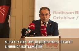 MUSTAFA BAK: AKP İKTİDARI HALKI SEFALET SINIRINDA EŞİTLEMİŞTİR