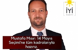 Mustafa Mısır : 14 Mayıs seçimine tüm kadrolarla...