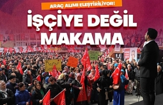 İşçiye değil makama araç!