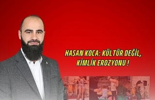 Hasan Koca: KÜLTÜR DEĞİL, KİMLİK EROZYONU !