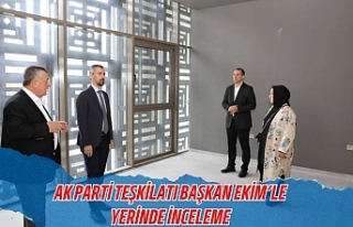AK PARTİ TEŞKİLATI BAŞKAN EKİM’LE YERİNDE...