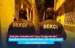 Bekçiler Sokakta Mı? Çay Ocağında Mı?