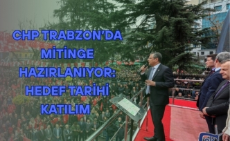 CHP Trabzon’da Mitinge Hazırlanıyor: Hedef Tarihi Katılım