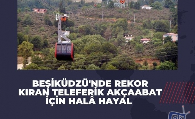 Beşiküdzü'nde rekor kıran teleferik Akçaabat için halâ hayal