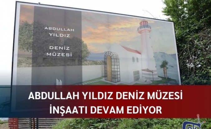 Abdullah Yıldız Deniz Müzesi inşaatı devam ediyor