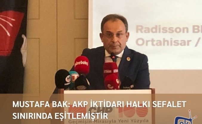 MUSTAFA BAK: AKP İKTİDARI HALKI SEFALET SINIRINDA EŞİTLEMİŞTİR