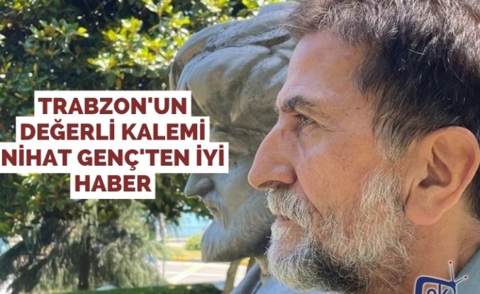 Trabzon'un Değerli Kalemi Nihat Genç'ten iyi haber