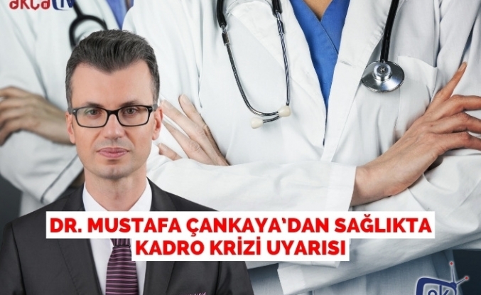 Dr. Mustafa Çankaya’dan Sağlıkta Kadro Krizi Uyarısı