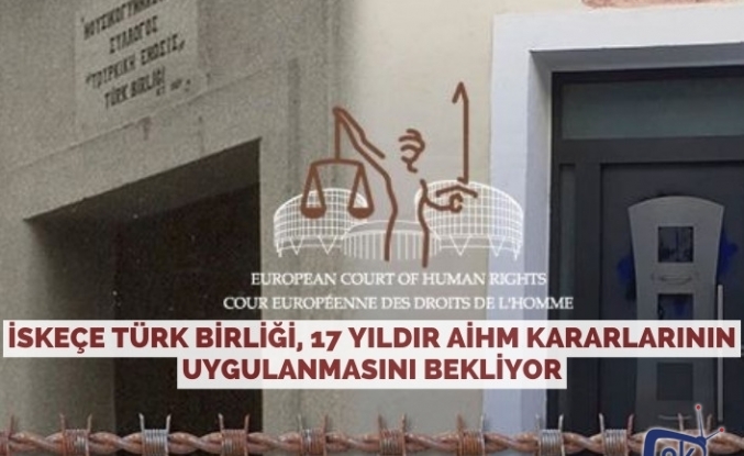 İskeçe Türk Birliği, 17 yıldır AİHM kararlarının uygulanmasını bekliyor