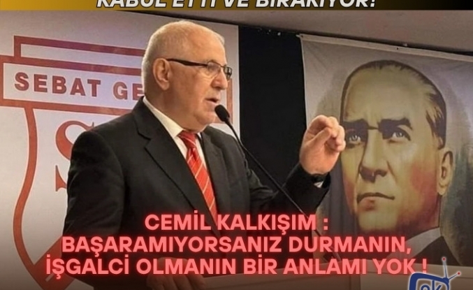 Cemil Kalkışım : Başaramıyorsanız durmanın, işgalci olmanın bir anlamı yok !
