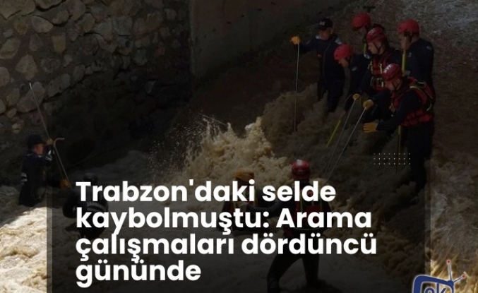 Trabzon'daki selde kaybolmuştu: Arama çalışmaları dördüncü gününde