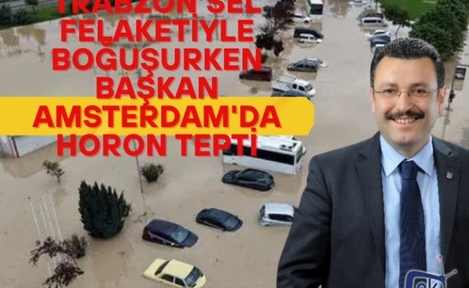 Trabzon sel felaketiyle boğuşurken Başkan Amsterdam'da horon tepti