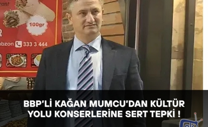 BBP’li Kağan Mumcu’dan Kültür Yolu Konserlerine Sert Tepki !