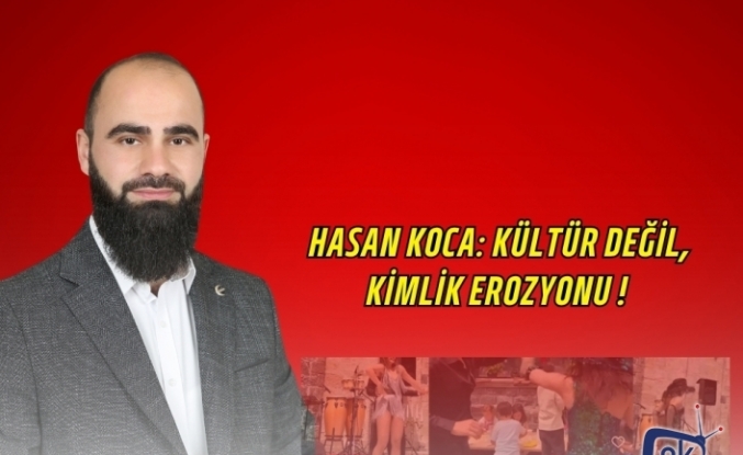 Hasan Koca: KÜLTÜR DEĞİL, KİMLİK EROZYONU !