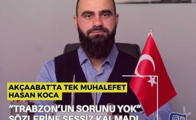 Akçaabat’ta tek muhalefet hasan koca: “TRABZON’UN SORUNU YOK” SÖZLERİNE SESSİZ KALMADI