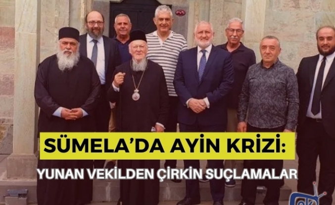 SÜMELA’DA AYİN KRİZİ: YUNAN VEKİLDEN ÇİRKİN SUÇLAMALAR