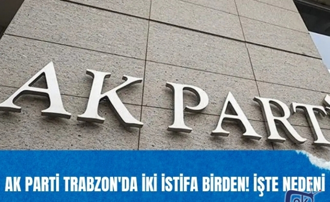 AK Parti Trabzon'da iki istifa birden! İşte nedeni